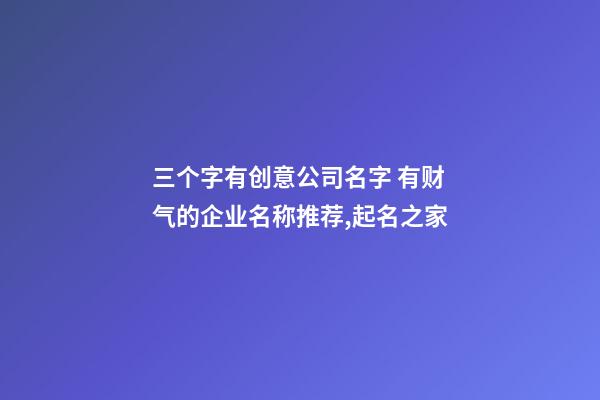 三个字有创意公司名字 有财气的企业名称推荐,起名之家